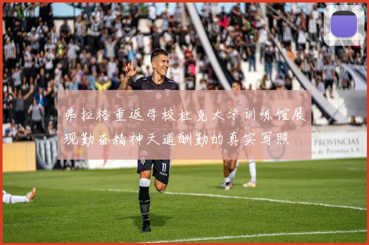 弗拉格重返母校杜克大学训练馆展现勤奋精神天道酬勤的真实写照