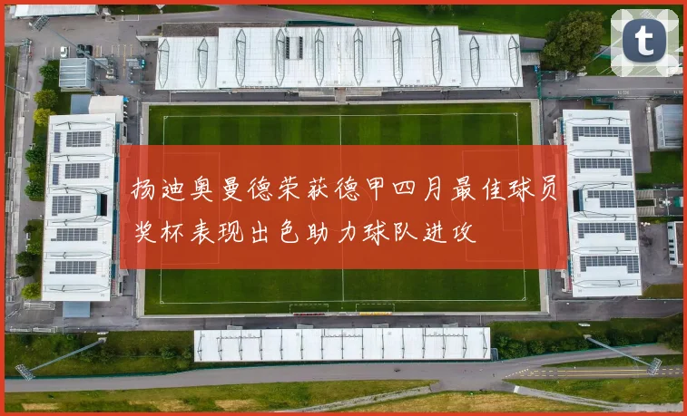 扬迪奥曼德荣获德甲四月最佳球员奖杯表现出色助力球队进攻