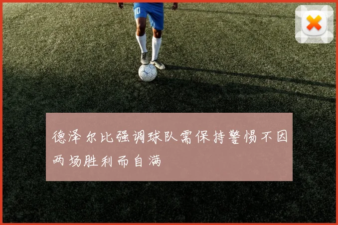 德泽尔比强调球队需保持警惕不因两场胜利而自满