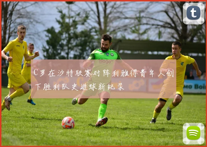 C罗在沙特联赛对阵利雅得青年人创下胜利队史进球新纪录