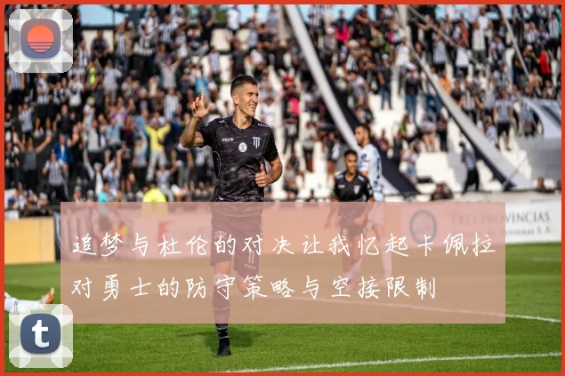 追梦与杜伦的对决让我忆起卡佩拉对勇士的防守策略与空接限制
