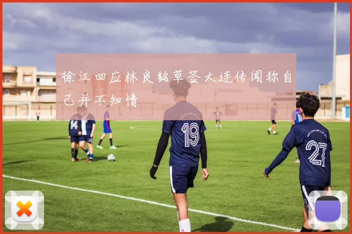 徐江回应林良铭草签大连传闻称自己并不知情